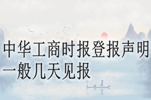 中华工商时报登报声明一般几天见报？