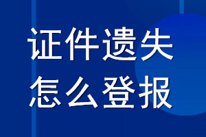 证件遗失怎么登报_证件丢失怎么登报声明