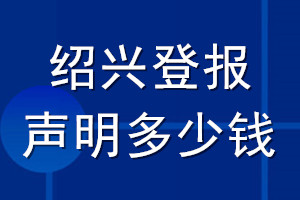 绍兴登报声明多少钱_绍兴登报遗失声明多少钱