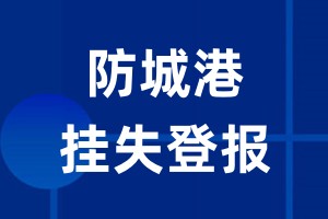 防城港挂失登报_防城港登报挂失、登报公告