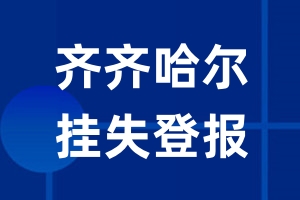 齐齐哈尔挂失登报_齐齐哈尔登报挂失、登报公告