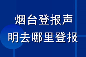 烟台登报声明去哪里登报