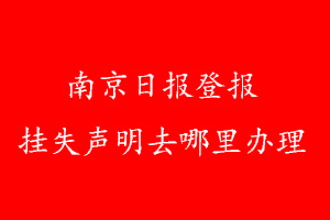 南京日报登报挂失声明去哪里办理