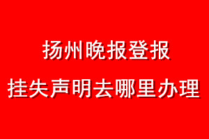 扬州晚报登报挂失声明去哪里办理