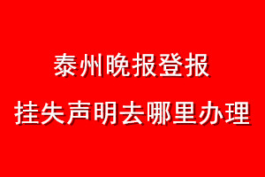 泰州晚报登报挂失声明去哪里办理